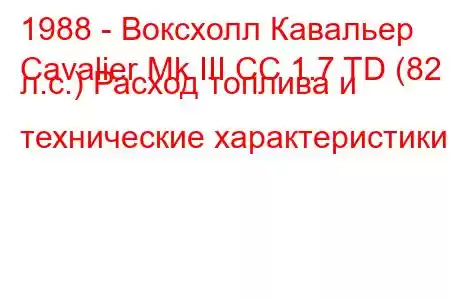 1988 - Воксхолл Кавальер
Cavalier Mk III CC 1.7 TD (82 л.с.) Расход топлива и технические характеристики