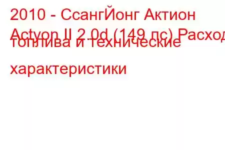 2010 - СсангЙонг Актион
Actyon II 2.0d (149 лс) Расход топлива и технические характеристики