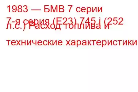 1983 — БМВ 7 серии
7-я серия (E23) 745 i (252 л.с.) Расход топлива и технические характеристики