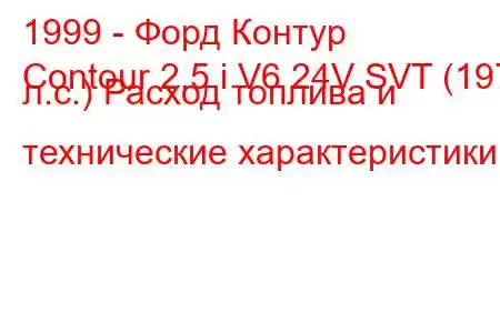 1999 - Форд Контур
Contour 2.5 i V6 24V SVT (197 л.с.) Расход топлива и технические характеристики