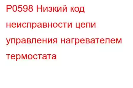 P0598 Низкий код неисправности цепи управления нагревателем термостата