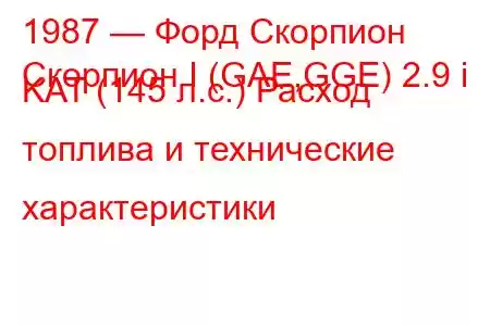 1987 — Форд Скорпион
Скорпион I (GAE,GGE) 2.9 i KAT (145 л.с.) Расход топлива и технические характеристики