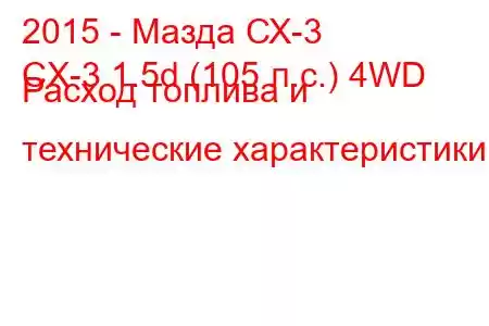 2015 - Мазда СХ-3
CX-3 1.5d (105 л.с.) 4WD Расход топлива и технические характеристики