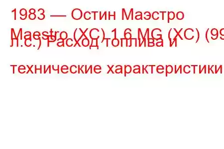 1983 — Остин Маэстро
Maestro (XC) 1.6 MG (XC) (99 л.с.) Расход топлива и технические характеристики