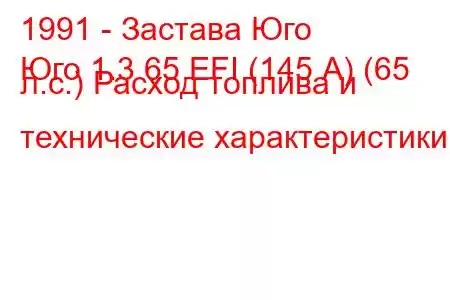 1991 - Застава Юго
Юго 1.3 65 EFI (145 А) (65 л.с.) Расход топлива и технические характеристики