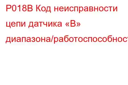 P018B Код неисправности цепи датчика «B» диапазона/работоспособности