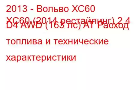 2013 - Вольво ХС60
XC60 (2014 рестайлинг) 2.4 D4 AWD (163 лс) AT Расход топлива и технические характеристики