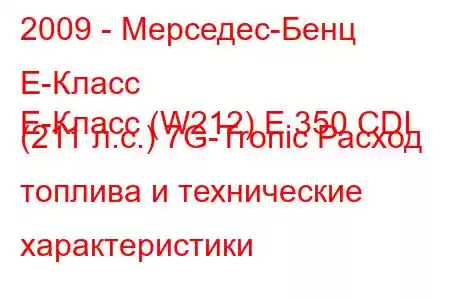 2009 - Мерседес-Бенц Е-Класс
E-Класс (W212) E 350 CDI (211 л.с.) 7G-Tronic Расход топлива и технические характеристики