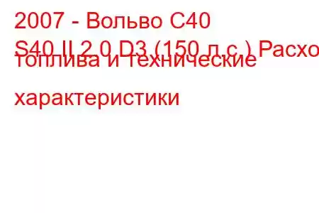 2007 - Вольво С40
S40 II 2.0 D3 (150 л.с.) Расход топлива и технические характеристики