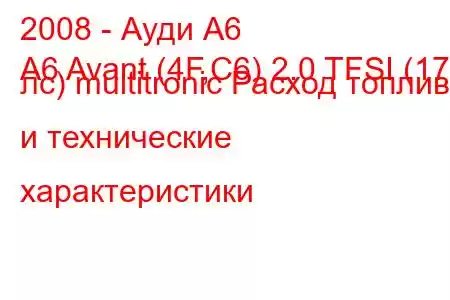 2008 - Ауди А6
A6 Avant (4F,C6) 2.0 TFSI (170 лс) multitronic Расход топлива и технические характеристики