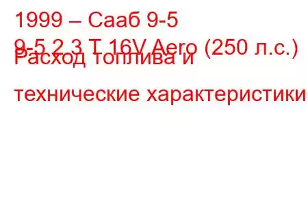 1999 – Сааб 9-5
9-5 2.3 T 16V Aero (250 л.с.) Расход топлива и технические характеристики