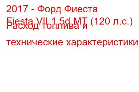 2017 - Форд Фиеста
Fiesta VII 1.5d MT (120 л.с.) Расход топлива и технические характеристики