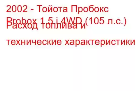 2002 - Тойота Пробокс
Probox 1.5 i 4WD (105 л.с.) Расход топлива и технические характеристики