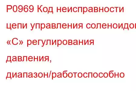 P0969 Код неисправности цепи управления соленоидом «C» регулирования давления, диапазон/работоспособно