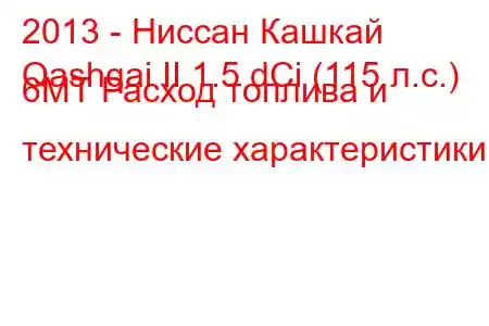 2013 - Ниссан Кашкай
Qashqai II 1.5 dCi (115 л.с.) 6MT Расход топлива и технические характеристики