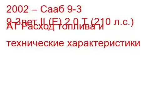 2002 – Сааб 9-3
9-3лет II (Е) 2.0 Т (210 л.с.) АТ Расход топлива и технические характеристики