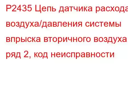 P2435 Цепь датчика расхода воздуха/давления системы впрыска вторичного воздуха, ряд 2, код неисправности