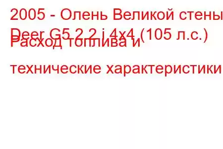 2005 - Олень Великой стены
Deer G5 2.2 i 4x4 (105 л.с.) Расход топлива и технические характеристики