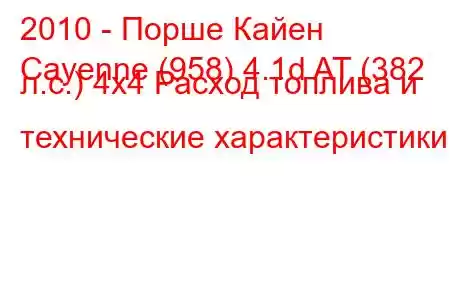 2010 - Порше Кайен
Cayenne (958) 4.1d AT (382 л.с.) 4x4 Расход топлива и технические характеристики