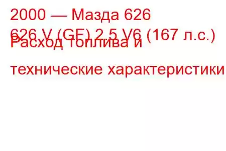 2000 — Мазда 626
626 V (GF) 2.5 V6 (167 л.с.) Расход топлива и технические характеристики