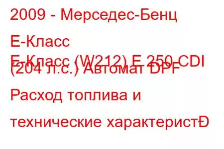 2009 - Мерседес-Бенц Е-Класс
E-Класс (W212) E 250 CDI (204 л.с.) Автомат DPF Расход топлива и технические характерист