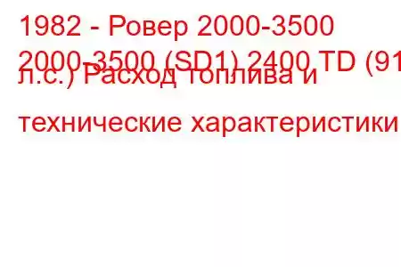 1982 - Ровер 2000-3500
2000-3500 (SD1) 2400 TD (91 л.с.) Расход топлива и технические характеристики