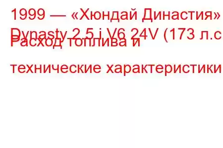 1999 — «Хюндай Династия»
Dynasty 2.5 i V6 24V (173 л.с.) Расход топлива и технические характеристики