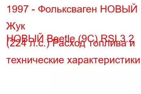 1997 - Фольксваген НОВЫЙ Жук
НОВЫЙ Beetle (9C) RSI 3.2 (224 л.с.) Расход топлива и технические характеристики