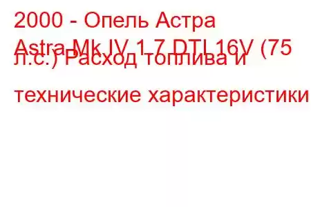 2000 - Опель Астра
Astra Mk IV 1.7 DTI 16V (75 л.с.) Расход топлива и технические характеристики