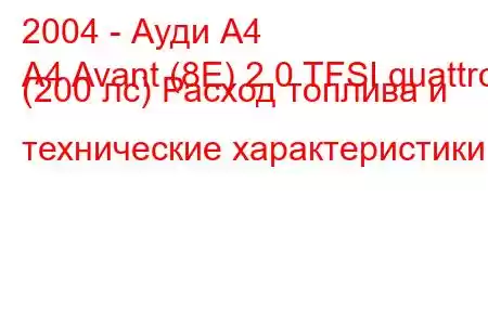 2004 - Ауди А4
A4 Avant (8E) 2.0 TFSI quattro (200 лс) Расход топлива и технические характеристики