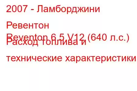 2007 - Ламборджини Ревентон
Reventon 6.5 V12 (640 л.с.) Расход топлива и технические характеристики