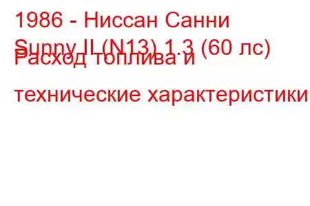 1986 - Ниссан Санни
Sunny II (N13) 1.3 (60 лс) Расход топлива и технические характеристики