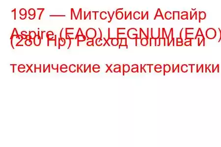 1997 — Митсубиси Аспайр
Aspire (EAO) LEGNUM (EAO) (280 Hp) Расход топлива и технические характеристики