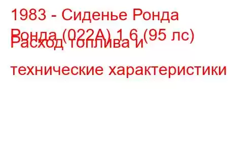 1983 - Сиденье Ронда
Ронда (022А) 1.6 (95 лс) Расход топлива и технические характеристики