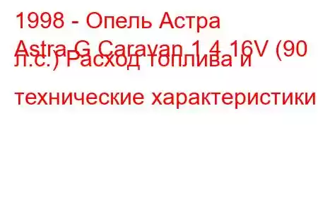 1998 - Опель Астра
Astra G Caravan 1.4 16V (90 л.с.) Расход топлива и технические характеристики