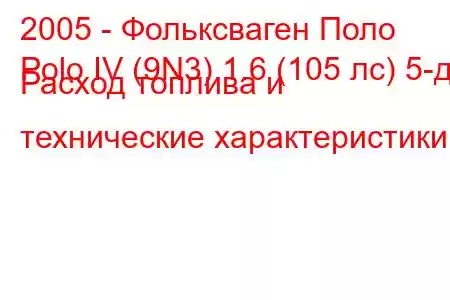 2005 - Фольксваген Поло
Polo IV (9N3) 1.6 (105 лс) 5-д Расход топлива и технические характеристики