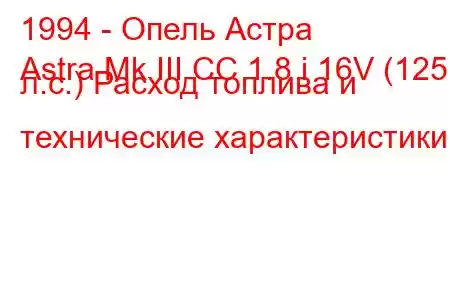 1994 - Опель Астра
Astra Mk III CC 1.8 i 16V (125 л.с.) Расход топлива и технические характеристики