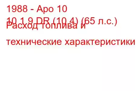 1988 - Аро 10
10 1.9 DR (10.4) (65 л.с.) Расход топлива и технические характеристики