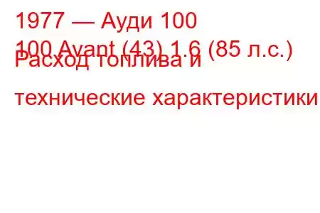 1977 — Ауди 100
100 Avant (43) 1.6 (85 л.с.) Расход топлива и технические характеристики