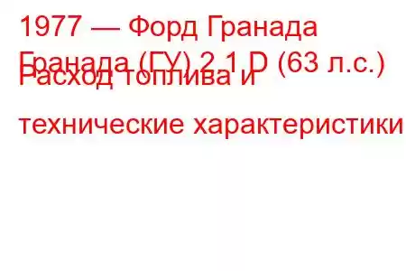 1977 — Форд Гранада
Гранада (ГУ) 2.1 D (63 л.с.) Расход топлива и технические характеристики