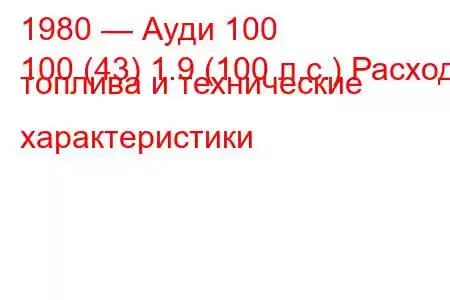 1980 — Ауди 100
100 (43) 1.9 (100 л.с.) Расход топлива и технические характеристики