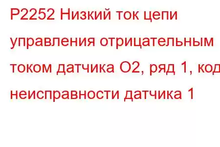 P2252 Низкий ток цепи управления отрицательным током датчика O2, ряд 1, код неисправности датчика 1