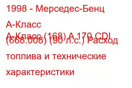 1998 - Мерседес-Бенц А-Класс
A-Класс (168) A 170 CDI (668.008) (90 л.с.) Расход топлива и технические характеристики