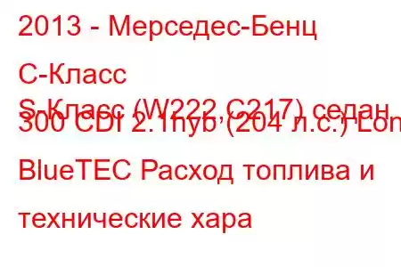 2013 - Мерседес-Бенц С-Класс
S-Класс (W222,C217) седан 300 CDI 2.1hyb (204 л.с.) Long BlueTEC Расход топлива и технические хара