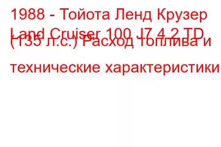 1988 - Тойота Ленд Крузер
Land Cruiser 100 J7 4.2 TD (135 л.с.) Расход топлива и технические характеристики