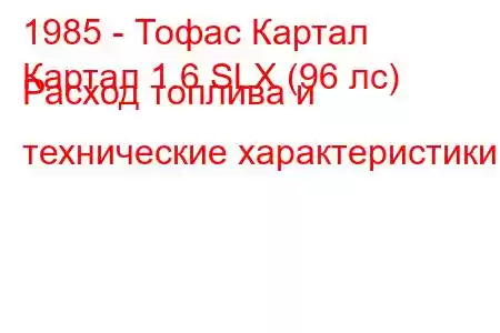 1985 - Тофас Картал
Картал 1.6 SLX (96 лс) Расход топлива и технические характеристики