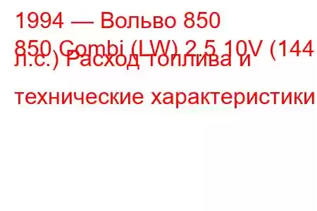 1994 — Вольво 850
850 Combi (LW) 2.5 10V (144 л.с.) Расход топлива и технические характеристики