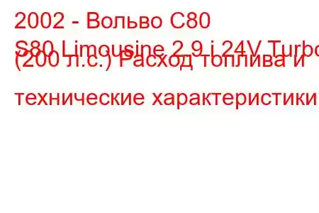 2002 - Вольво С80
S80 Limousine 2.9 i 24V Turbo (200 л.с.) Расход топлива и технические характеристики
