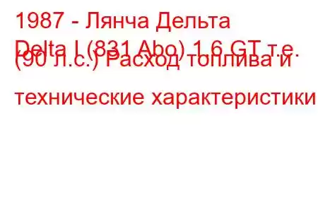 1987 - Лянча Дельта
Delta I (831 Abo) 1.6 GT т.е. (90 л.с.) Расход топлива и технические характеристики