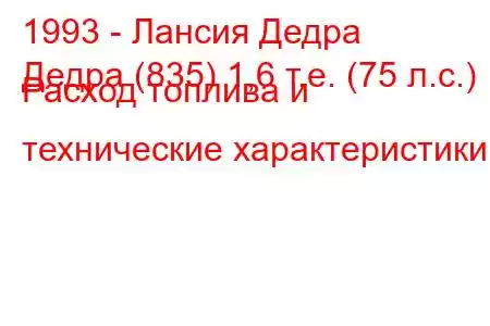 1993 - Лансия Дедра
Дедра (835) 1,6 т.е. (75 л.с.) Расход топлива и технические характеристики